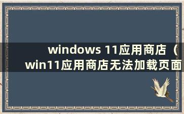 windows 11应用商店（win11应用商店无法加载页面）